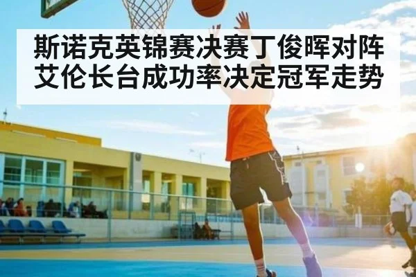 斯诺克英锦赛决赛丁俊晖对阵艾伦长台成功率决定冠军走势