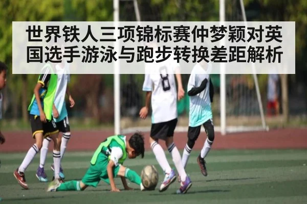 世界铁人三项锦标赛仲梦颖对英国选手游泳与跑步转换差距解析